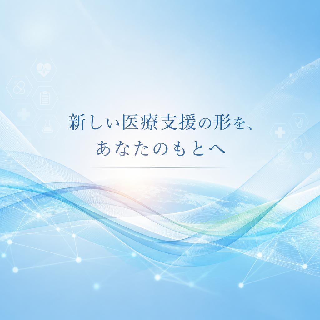 新しい医療支援の形を、あなたのもとへ